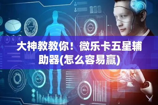 大神教教你！微乐卡五星辅助器(怎么容易赢)