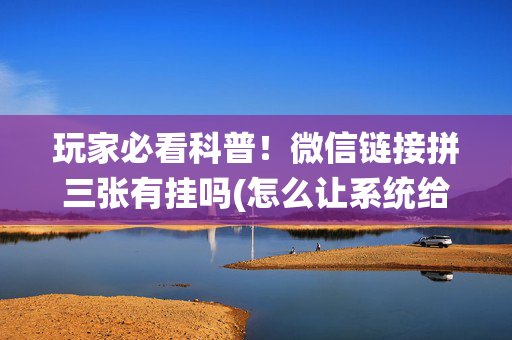 玩家必看科普！微信链接拼三张有挂吗(怎么让系统给好牌)