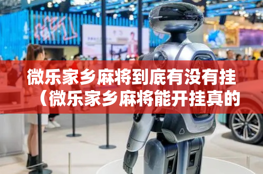 微乐家乡麻将到底有没有挂（微乐家乡麻将能开挂真的假的）