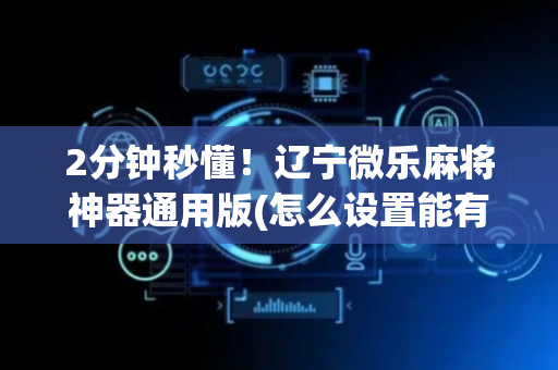 2分钟秒懂！辽宁微乐麻将神器通用版(怎么设置能有好牌)