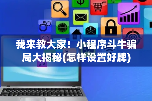 我来教大家！小程序斗牛骗局大揭秘(怎样设置好牌)
