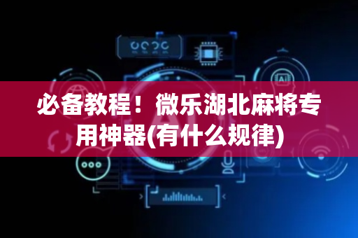 必备教程！微乐湖北麻将专用神器(有什么规律)