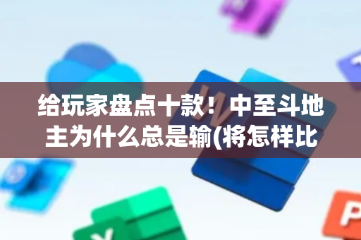 给玩家盘点十款！中至斗地主为什么总是输(将怎样比较容易赢)