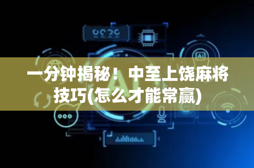 一分钟揭秘！中至上饶麻将技巧(怎么才能常赢)
