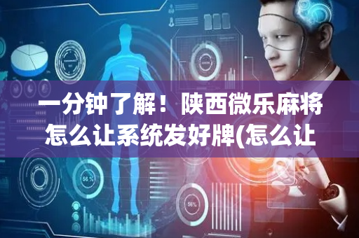 一分钟了解！陕西微乐麻将怎么让系统发好牌(怎么让系统给好牌)