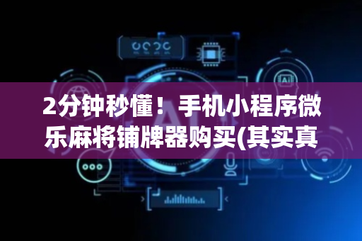 2分钟秒懂！手机小程序微乐麻将铺牌器购买(其实真的确实有挂)