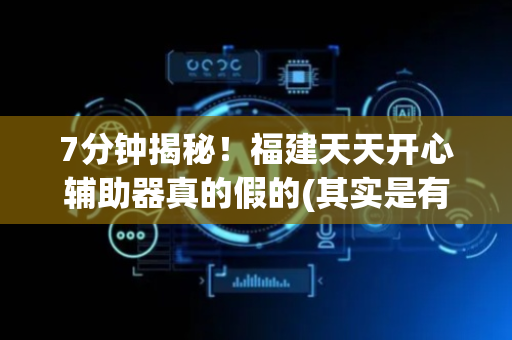 7分钟揭秘！福建天天开心辅助器真的假的(其实是有挂确实有挂)