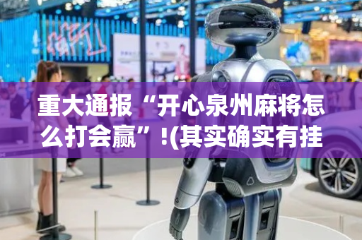 重大通报“开心泉州麻将怎么打会赢”!(其实确实有挂)-抖音