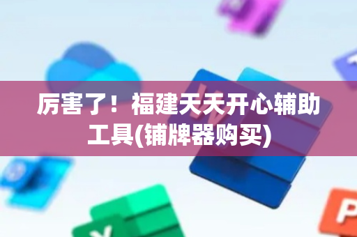 厉害了！福建天天开心辅助工具(铺牌器购买)