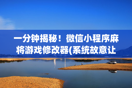 一分钟揭秘！微信小程序麻将游戏修改器(系统故意让你输)