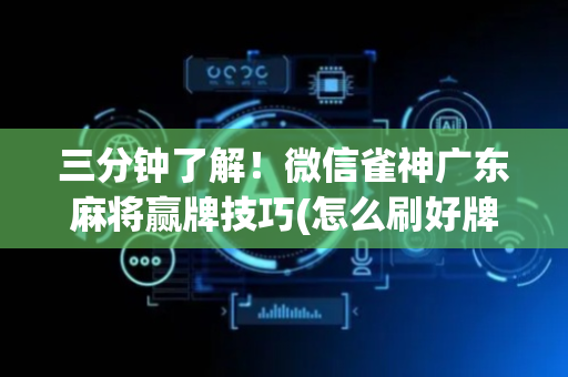三分钟了解！微信雀神广东麻将赢牌技巧(怎么刷好牌)