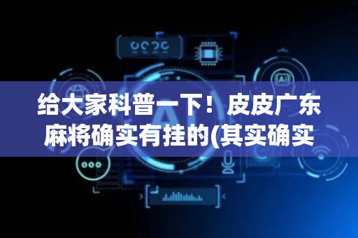 给大家科普一下！皮皮广东麻将确实有挂的(其实确实有挂)