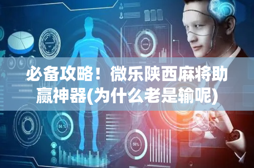 必备攻略！微乐陕西麻将助赢神器(为什么老是输呢)