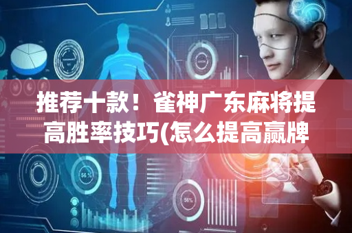 推荐十款！雀神广东麻将提高胜率技巧(怎么提高赢牌率)