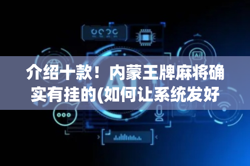 介绍十款！内蒙王牌麻将确实有挂的(如何让系统发好牌)