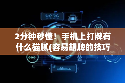 2分钟秒懂！手机上打牌有什么猫腻(容易胡牌的技巧)