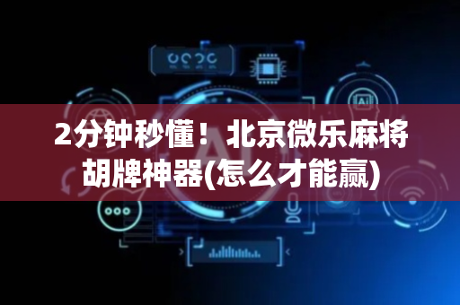 2分钟秒懂！北京微乐麻将胡牌神器(怎么才能赢)