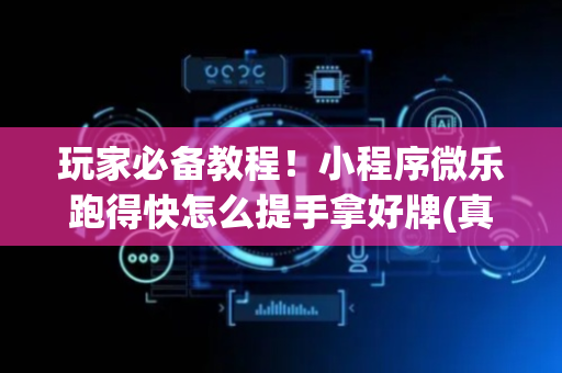 玩家必备教程！小程序微乐跑得快怎么提手拿好牌(真的有挂确实有挂)