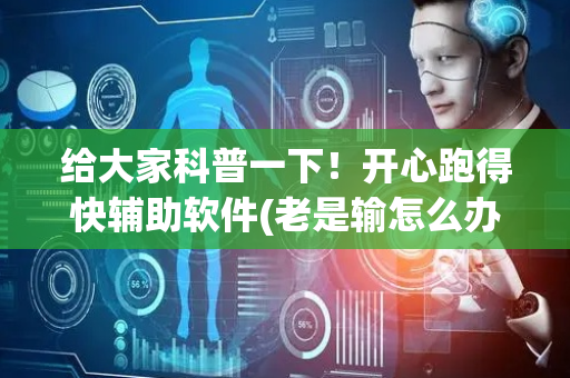 给大家科普一下！开心跑得快辅助软件(老是输怎么办)