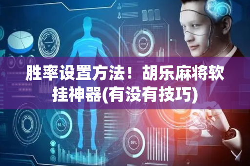 胜率设置方法！胡乐麻将软挂神器(有没有技巧)