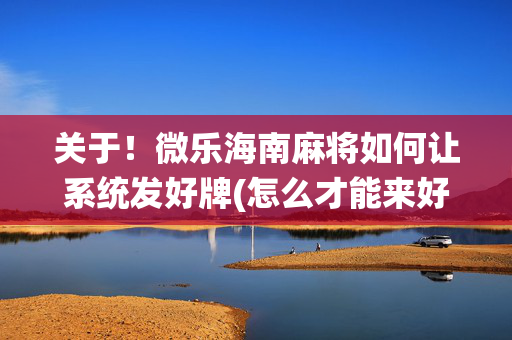 关于！微乐海南麻将如何让系统发好牌(怎么才能来好牌)