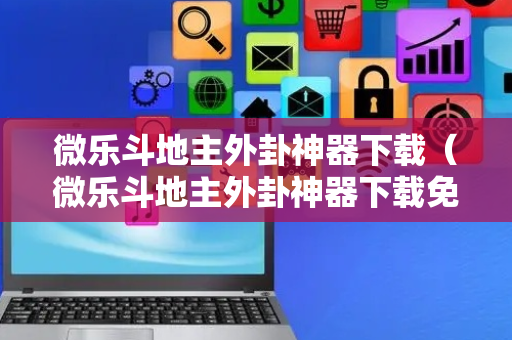 微乐斗地主外卦神器下载（微乐斗地主外卦神器下载免费）