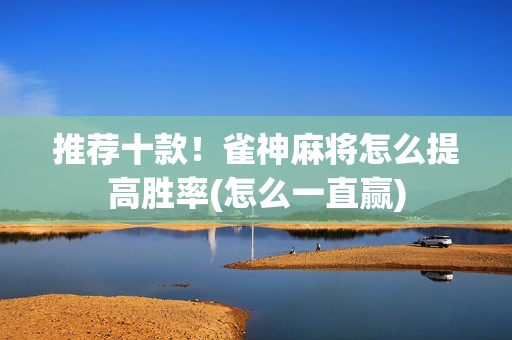 推荐十款！雀神麻将怎么提高胜率(怎么一直赢)