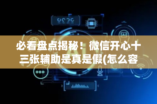 必看盘点揭秘！微信开心十三张辅助是真是假(怎么容易赢)
