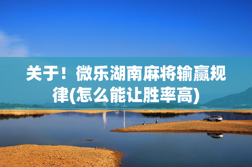 关于！微乐湖南麻将输赢规律(怎么能让胜率高)