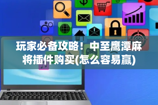 玩家必备攻略！中至鹰潭麻将插件购买(怎么容易赢)