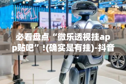 必看盘点“微乐透视挂app贴吧”!(确实是有挂)-抖音