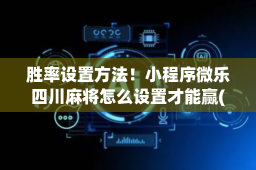 胜率设置方法！小程序微乐四川麻将怎么设置才能赢(怎样设置才容易赢)