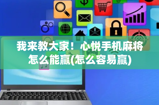 我来教大家！心悦手机麻将怎么能赢(怎么容易赢)