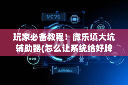 玩家必备教程！微乐填大坑辅助器(怎么让系统给好牌)