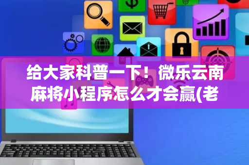 给大家科普一下！微乐云南麻将小程序怎么才会赢(老是输怎么回事)