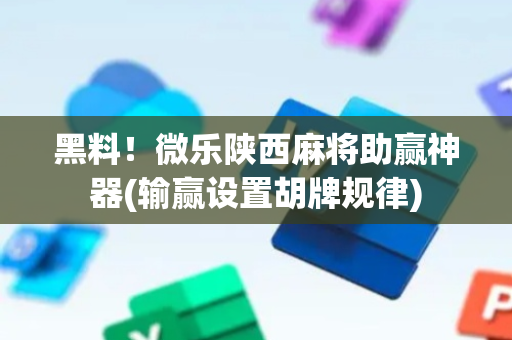 黑料！微乐陕西麻将助赢神器(输赢设置胡牌规律)