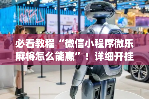 必看教程“微信小程序微乐麻将怎么能赢”！详细开挂教程（确实真的有挂)-抖音