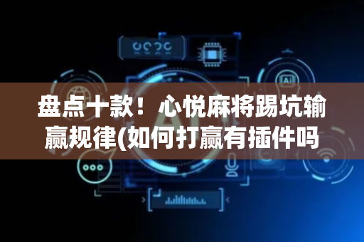 盘点十款！心悦麻将踢坑输赢规律(如何打赢有插件吗)