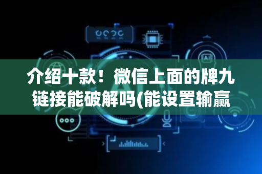 介绍十款！微信上面的牌九链接能破解吗(能设置输赢吗)