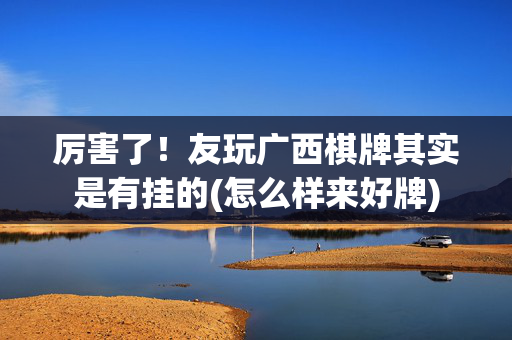 厉害了！友玩广西棋牌其实是有挂的(怎么样来好牌)