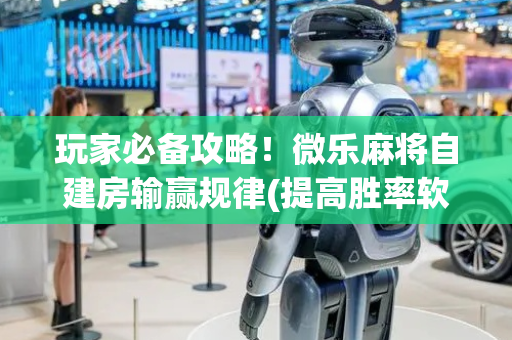 玩家必备攻略！微乐麻将自建房输赢规律(提高胜率软件)