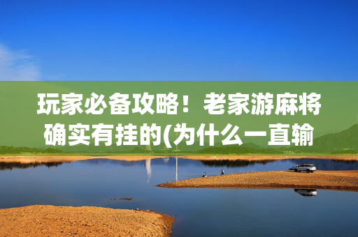 玩家必备攻略！老家游麻将确实有挂的(为什么一直输)