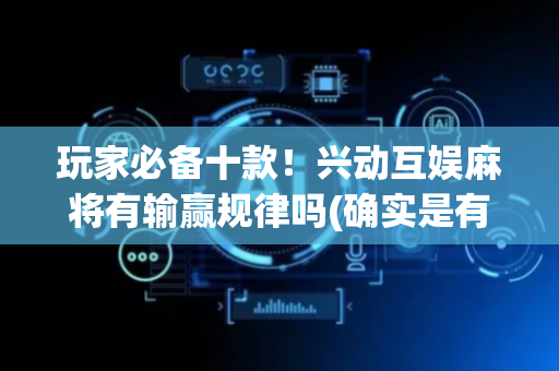 玩家必备十款！兴动互娱麻将有输赢规律吗(确实是有挂的)
