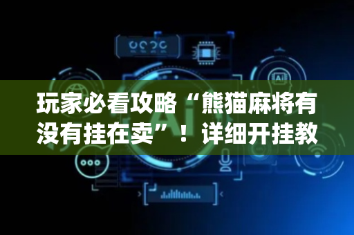 玩家必看攻略“熊猫麻将有没有挂在卖”！详细开挂教程（确实真的有挂)-抖音