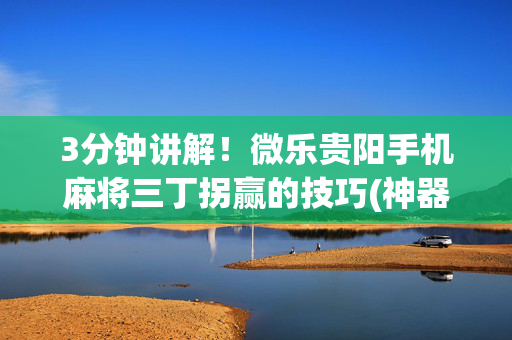 3分钟讲解！微乐贵阳手机麻将三丁拐赢的技巧(神器软件)
