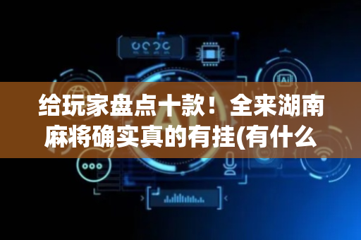 给玩家盘点十款！全来湖南麻将确实真的有挂(有什么规律吗)