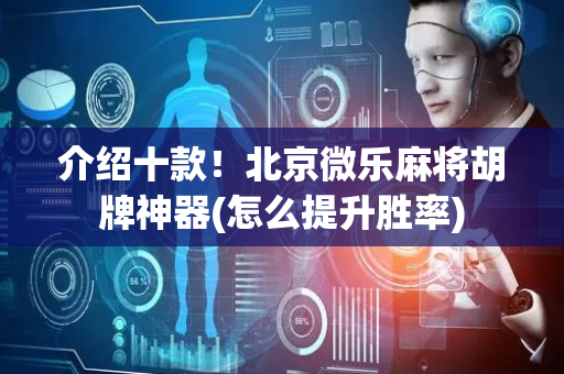 介绍十款！北京微乐麻将胡牌神器(怎么提升胜率)
