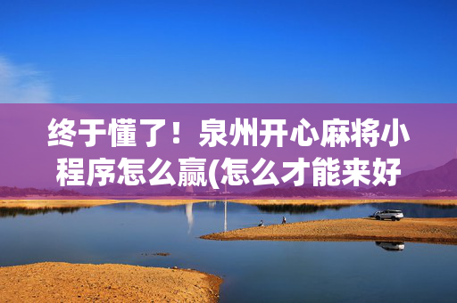 终于懂了！泉州开心麻将小程序怎么赢(怎么才能来好牌)