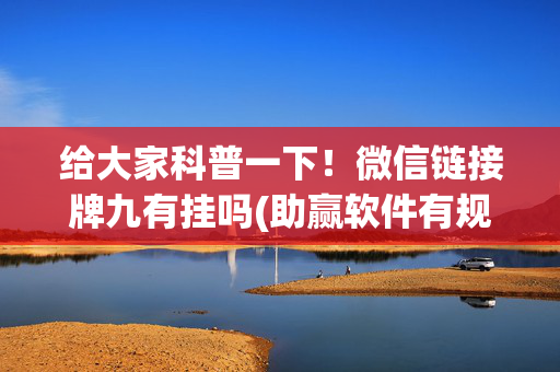 给大家科普一下！微信链接牌九有挂吗(助赢软件有规律吗)