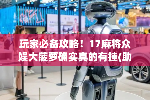玩家必备攻略！17麻将众娱大菠萝确实真的有挂(助赢神器)